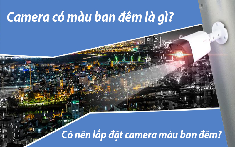 Camera có màu ban đêm là gì? Có nên lựa chọn camera màu ban đêm?