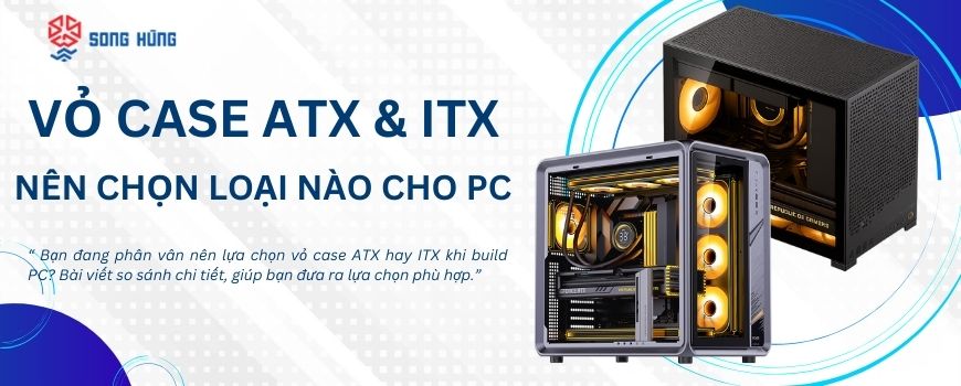 So sánh vỏ case ATX vs ITX – Nên chọn loại nào cho PC của bạn?
